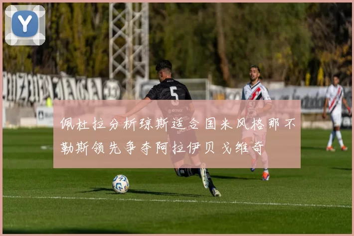 佩杜拉分析琼斯适合国米风格那不勒斯领先争夺阿拉伊贝戈维奇