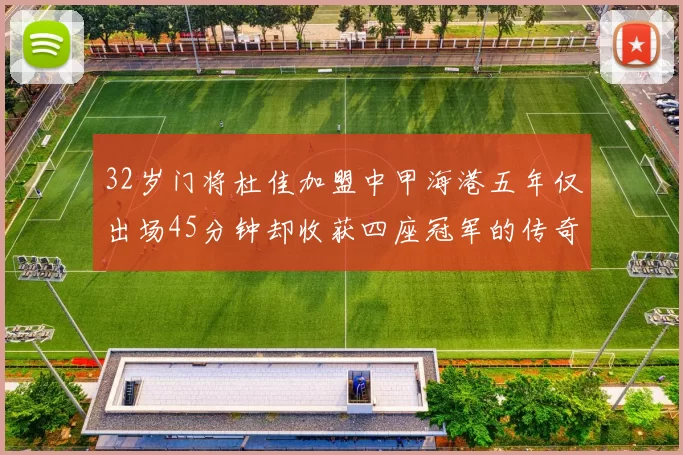 32岁门将杜佳加盟中甲海港五年仅出场45分钟却收获四座冠军的传奇经历