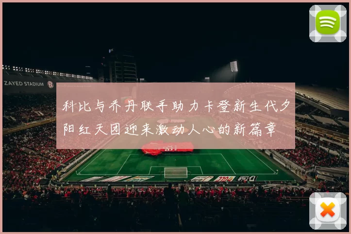科比与乔丹联手助力卡登新生代夕阳红天团迎来激动人心的新篇章