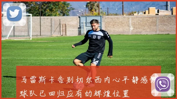 马雷斯卡告别切尔西内心平静感慨球队已回归应有的辉煌位置