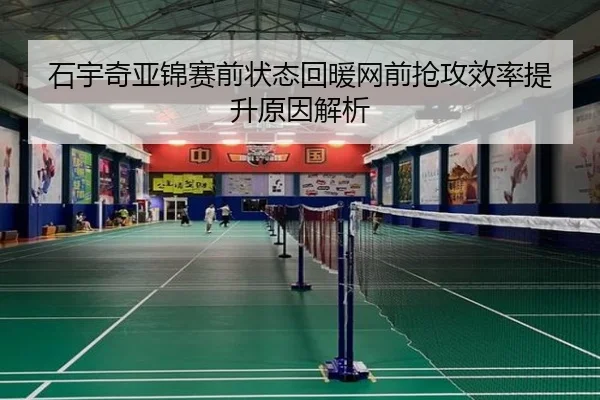 石宇奇亚锦赛前状态回暖网前抢攻效率提升原因解析