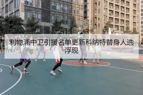利物浦中卫引援名单更新科纳特替身人选浮现